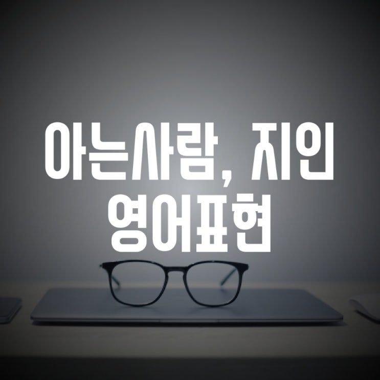  그냥 아는 사람이에요 지인 영어로 (acquaintance)