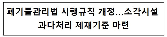 폐기물관리법 시행규칙 개정…소각시설 과다처리 제재기준 마련