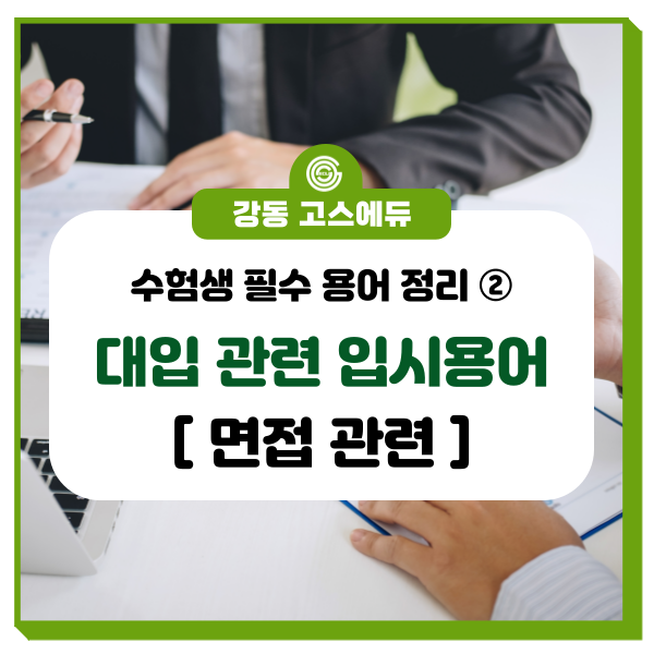  [대입 입시정보]  대입관련 용어 정리 ② (면접관련 용어) _ 명일동 국어, 수학, 과학학원