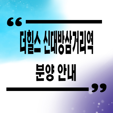  더힐스 신대방삼거리역 지역주택조합 조합원 모집 신규아파트 타입별 공급가 문의