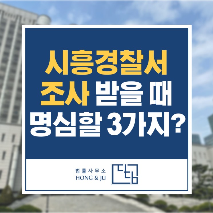 시흥경찰서 변호사 알려주는 조사 받기 전 명심할 점 3가지는?