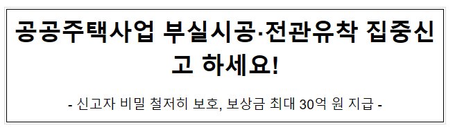 공공주택사업 부실시공·전관유착 집중신고 하세요! 공공주택사업 부실시공·전관유착 집중신고 하세요!