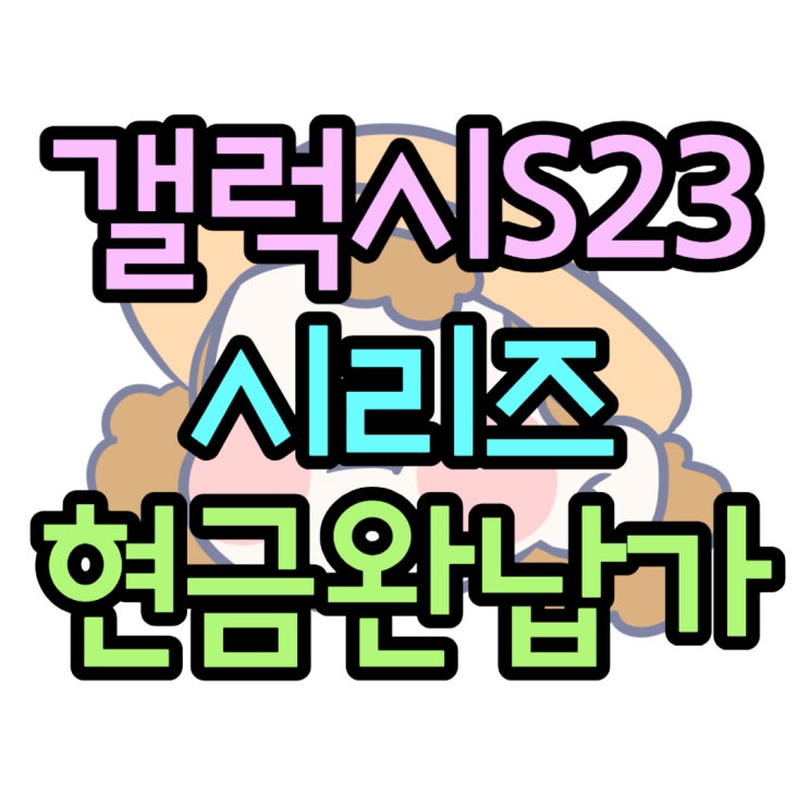 갤럭시 S23 S23+ S23울트라 현금완납 구매 정보