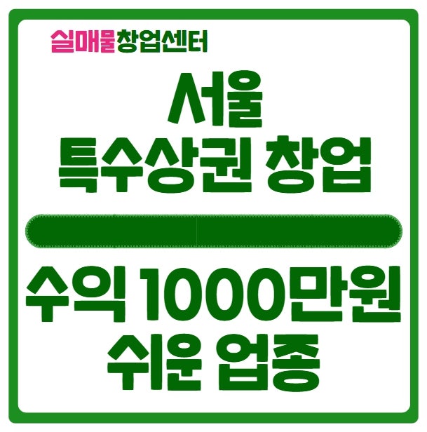 서울 특수상권창업 (수익 1000만원 / 쉬운업종)