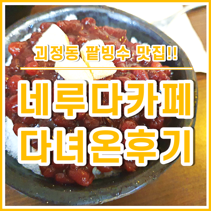 [괴정맛집] 100%내돈내산, 수제팥빙수맛집 네루다카페 다녀온 후기