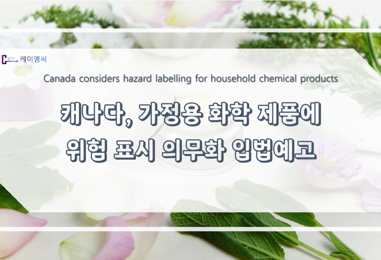  [ 주식회사 케이엠씨 ] 캐나다, 가정용 화학 제품에 위험 표시 의무화 입법예고