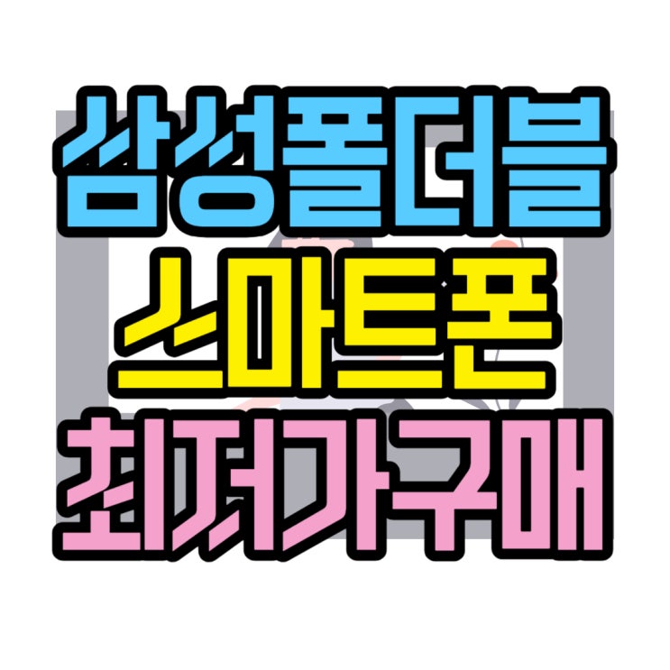 삼성 폴더블 스마트폰 최저가 구매 방법 삼성 폴더블 스마트폰 최저가 구매 방법