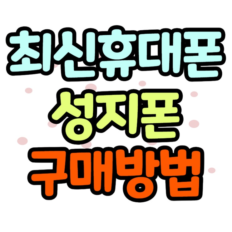 최신 휴대폰 저렴한 핸드폰 성지 구매 방법