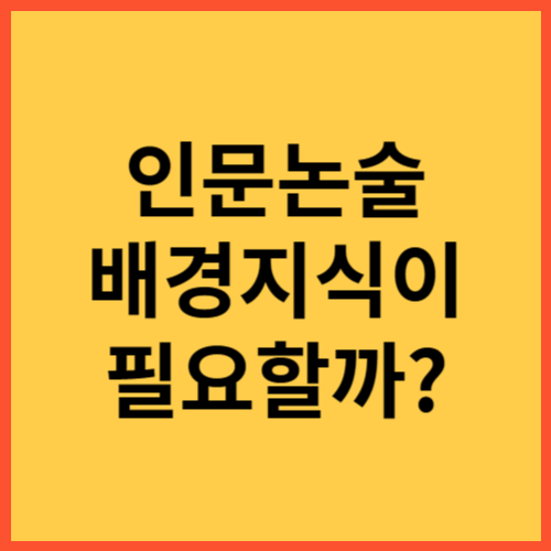 인문논술, 배경지식에 대한 이해 인문논술, 배경지식에 대한 이해