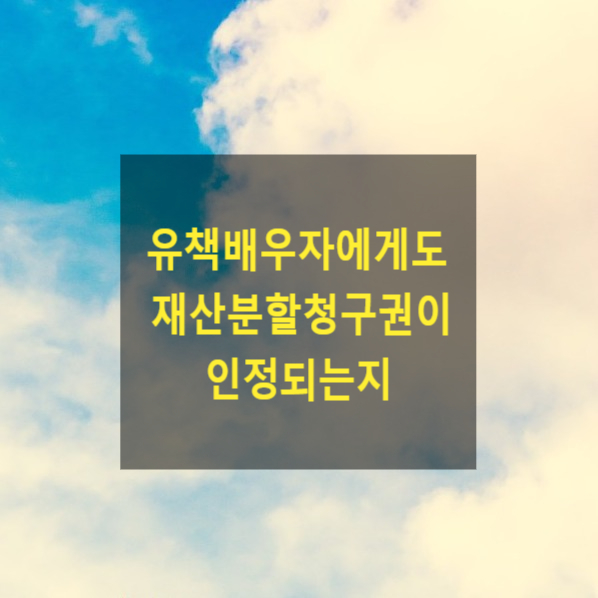  이혼 시 유책배우자에게도 재산분할청구권이 인정되는지