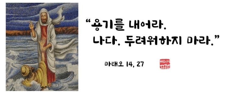 “용기를 내어라. 나다. 두려워하지 마라.” “용기를 내어라. 나다. 두려워하지 마라.”