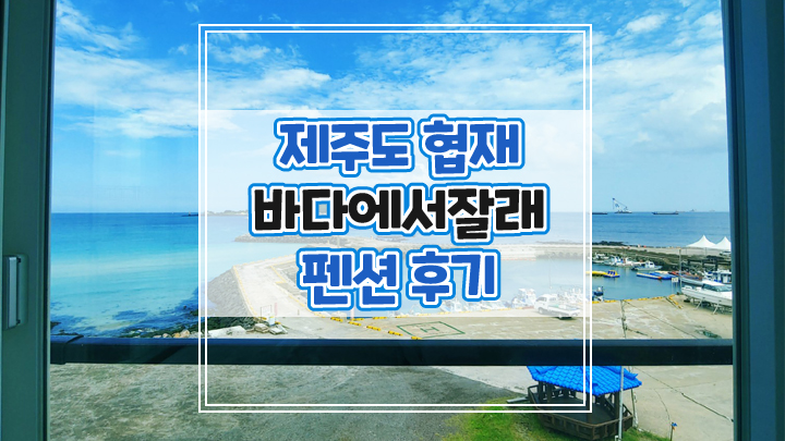  제주도 협재 오션뷰 바다에서 잘래 펜션 3박4일 후기