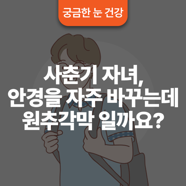  사춘기 자녀, 안경을 자주 바꾸는데 원추각막일까요?