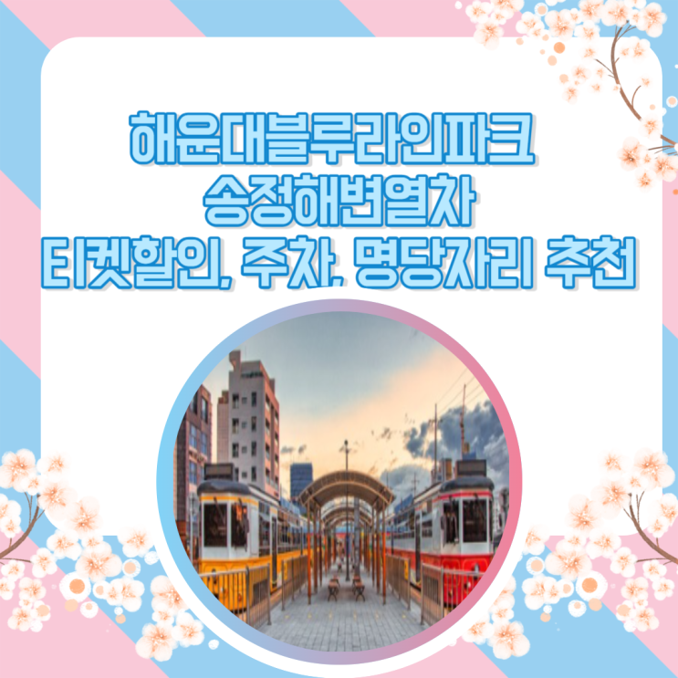  송정해변열차 부산 여행 필수 코스 추천(티켓할인, 명당 자리, 주차 정보 등)