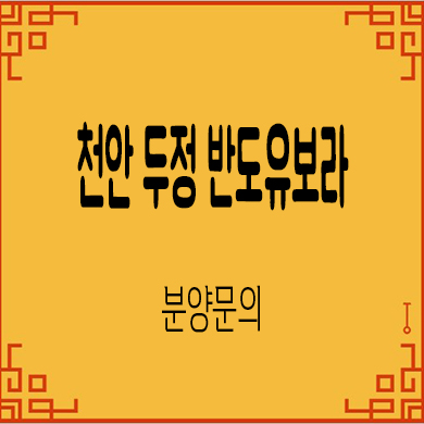  천안 두정 반도유보라 미분양아파트 두정역 반도건설 줍줍 잔여세대 문의