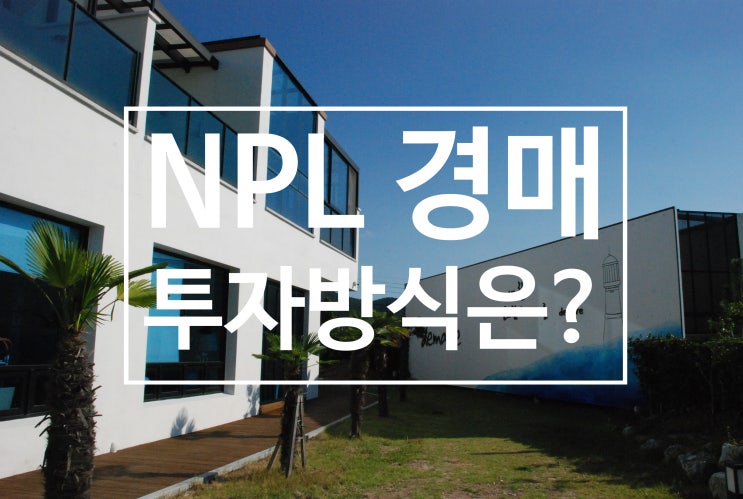  NPL(부실채권)경매 투자방식의 차이점과 장단점