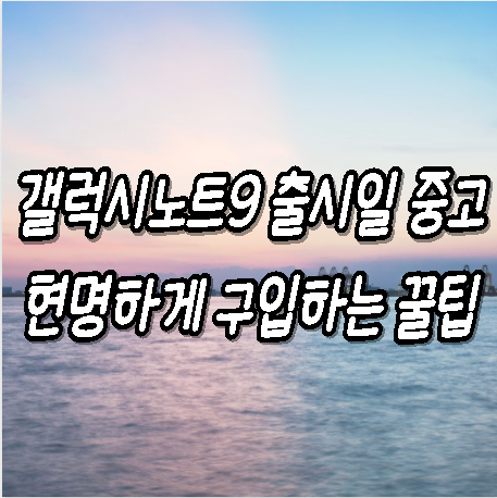 갤럭시노트9 출시일 중고 현명하게 구입하는 꿀팁