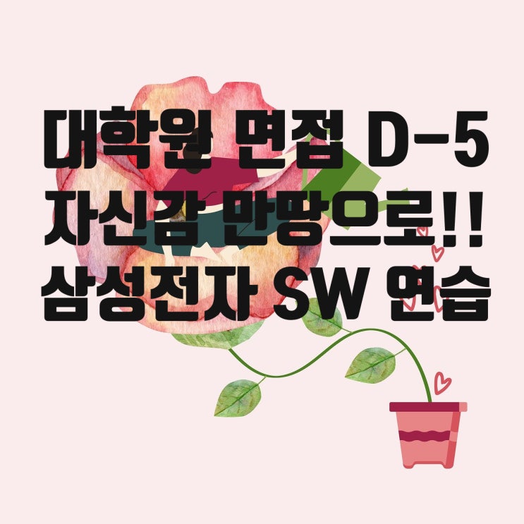  [대학원 준비] D-5 : 그동안 공부한것에 대해서 최종 연습 ! 삼성전자 소프트웨어 테스트 연습 !