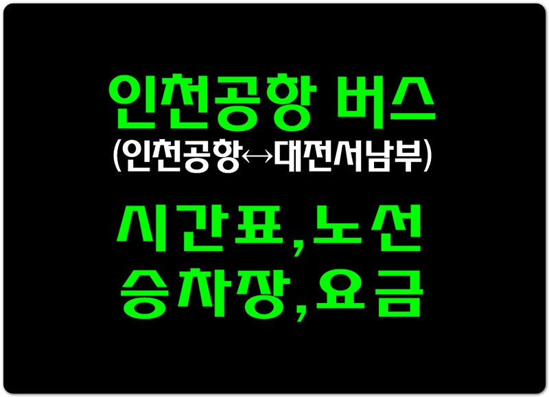 인천공항↔대전서남부 고속버스 시간표,노선,승차장,요금