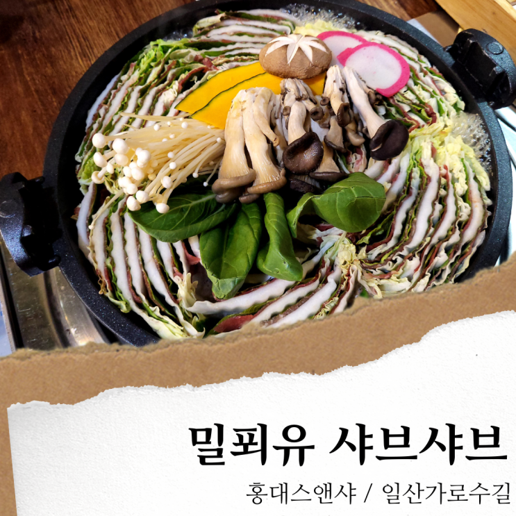 홍대스앤샤; 일산 가로수길 맛집/ 밀푀유나베 샤브샤브