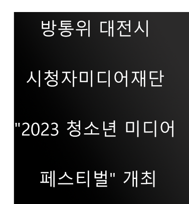 방통위 대전시 시청자미디어재단 "2023 청소년 미디어 페스티벌" 개최