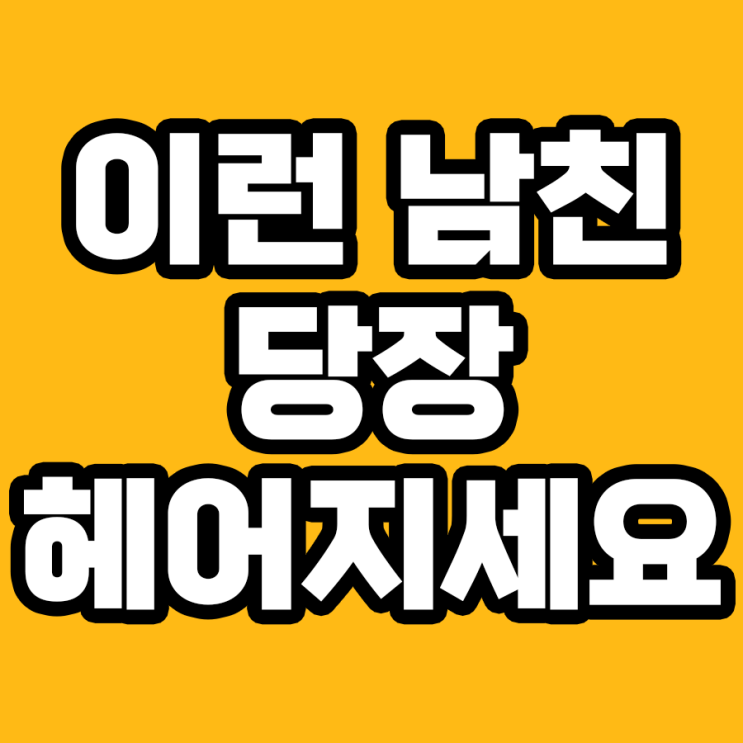  당장 헤어져야 할 남친 7가지 유형 알아보기!