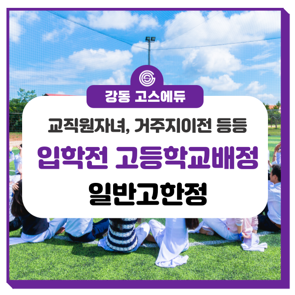  [고등학교 입시정보] 입학전 고등학교 배정(교직원자녀, 거주지이전, 특이배정) _ 강동 고스에듀 국어, 수학, 과학학원