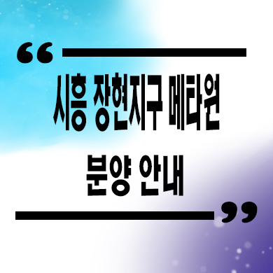  시흥 장현지구 메타원 지식산업센터 잔여세대 분양가 홍보관 방문 문의