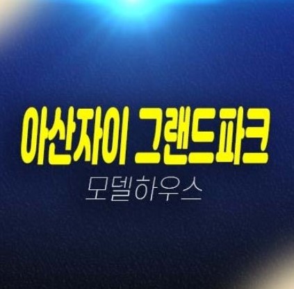 08-12 아산자이 그랜드파크 용화동 1BL,2BL 미분양아파트 잔여세대 문의처!