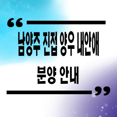  남양주 진접 양우 내안애 지역주택조합 타입별 공급가 잔여세대 문의