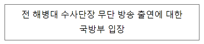 전 해병대 수사단장 무단 방송 출연에 대한 국방부 입장 전 해병대 수사단장 무단 방송 출연에 대한 국방부 입장