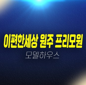 e편한세상 원주 프리모원 판부면 서곡리 아파트 분양 및 분양가 잔여세대 투자,실수요 신축현장 견본주택 예약!