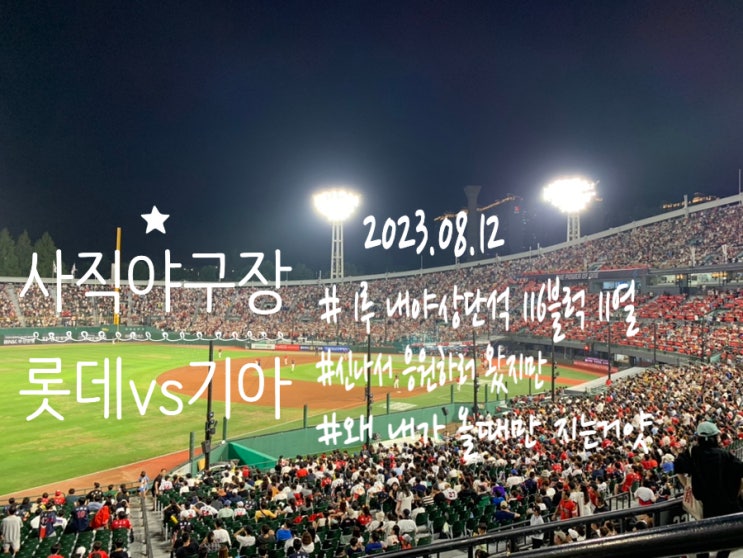 23.08.12 사직야구장 롯데 vs 기아 경기관람 왜 내가 갈때만 지는걸까 (+야구장 1루 내야상단석116블럭 11열19, 20, 21 관람 후기) 23.08.12 사직야구장 롯데 vs 기아 경기관람 왜 내가 갈때만 지는걸까 (+야구장 1루 내야상단석116블럭 11열19, 20, 21 관람 후기)