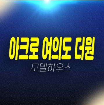 아크로 여의도 더원 국제금융로 고급 오피스텔 중대형 평형대 신축공사 갤러리 견본주택 관람 및 투자 현장위치안내!