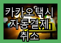 카카오택시 자동결제 취소 안내