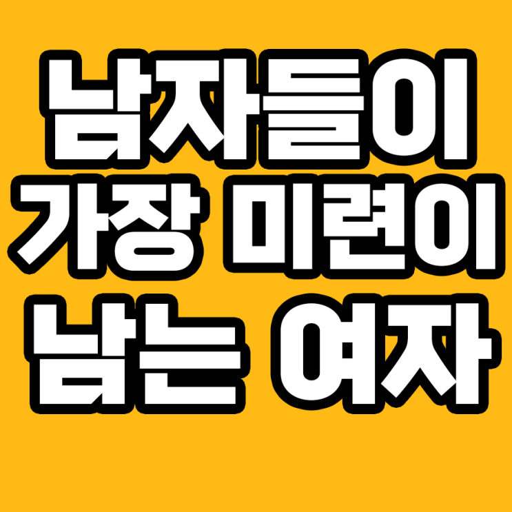  남자들이 가장 미련이 남는 여자의 특징 7가지