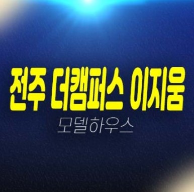 전주 팔복동2가 더캠퍼스 이지움 지산,사무실,기숙사,상가 분양가 신축공급 현장입지 견본주택 현장안내!