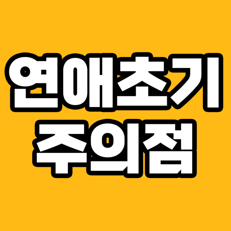  연애 초기, 실수하지 말아야 할 7가지 주의점