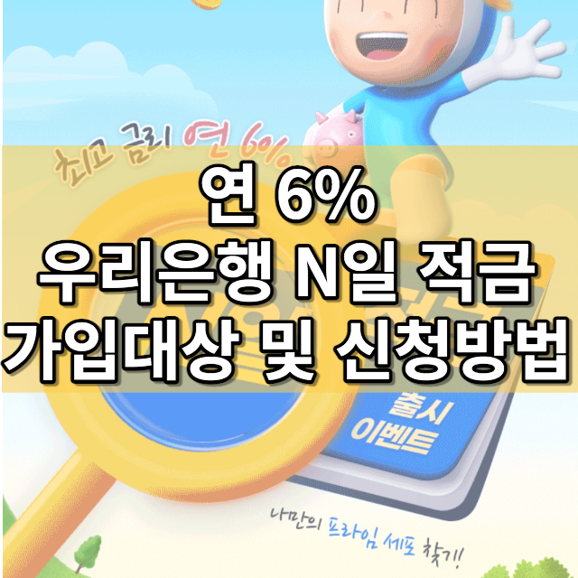  최고 6% 우리은행 비대면 N일 적금 대상 및 신청방법 (자유 적금 금리 높은 상품)