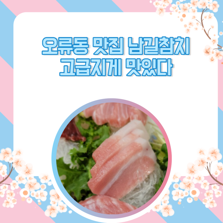  오류동 맛집 남길참치 오류직영점 고급지게 맛있다.
