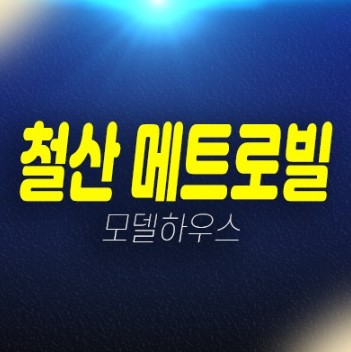 광명 철산동 메트로빌 신축 분양가 오피스텔,상가 신축공사 신규공급 저렴한 가격으로 실수요추천 모델하우스 안내!