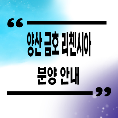  양산 금호 리첸시아 미분양아파트 줍줍 잔여세대 분양가 문의