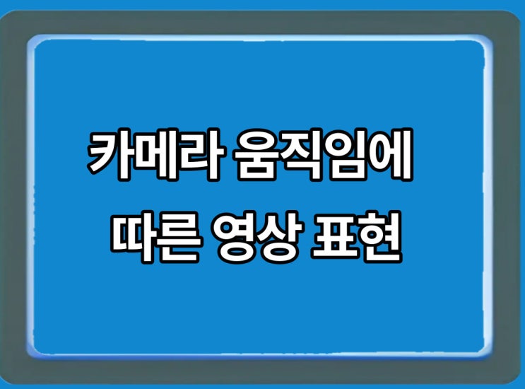  카메라 움직임에 따른 영상 표현
