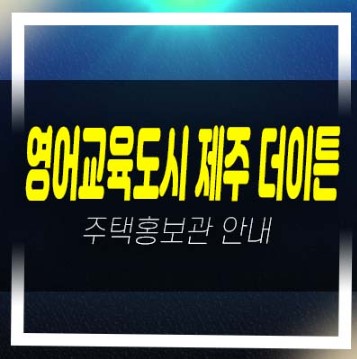  08-14 영어교육도시 제주 더이튼 보성리 10년전세 민간임대아파트 평형대 모집가 견본주택 방문 및 상담문의