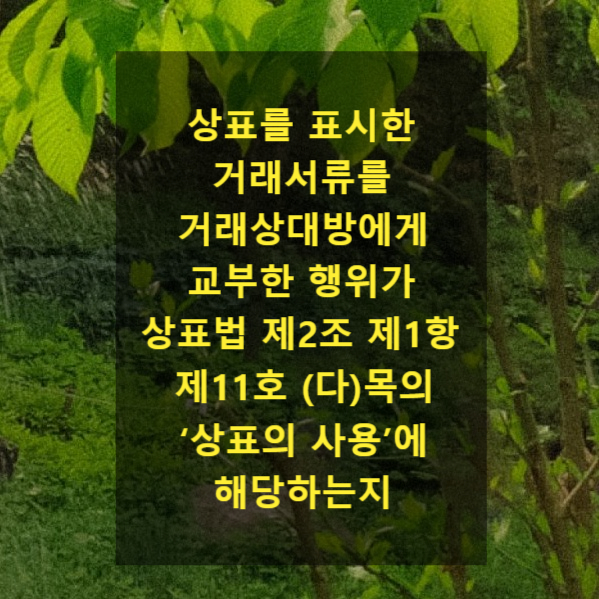  상표를 표시한 거래서류를 거래상대방에게 교부한 행위가 상표법 제2조 제1항 제11호 (다)목의 ‘상표의 사용’에 해당하는지