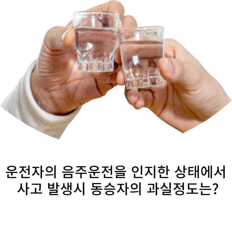  운전자의 음주상태를 인지한 상태에서 동승하였다가 사고가 발생하였을 경우 동승자의 과실은???
