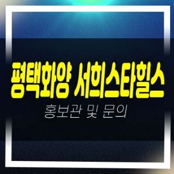  평택화양 서희스타힐스 센트럴파크 화양리 서희건설 미분양아파트 분양가 잔여세대 신축공사 모델하우스