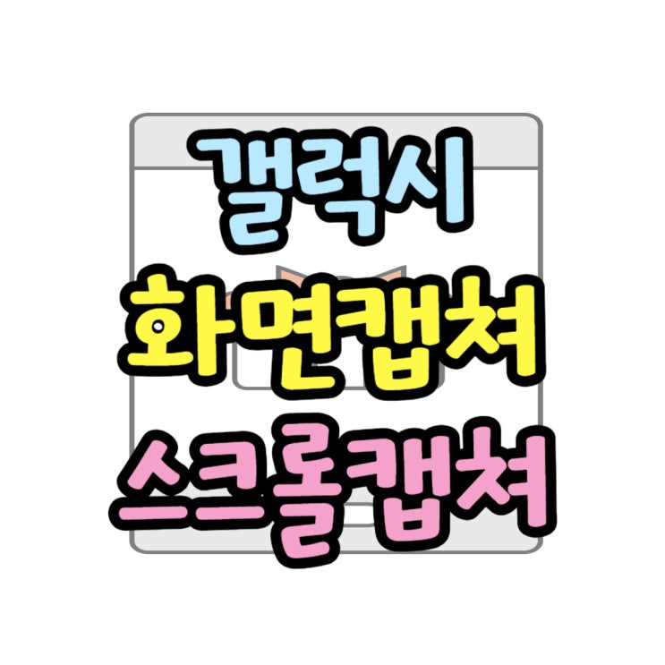 갤럭시 화면 캡쳐 전체화면 스크롤 캡쳐 하는 법 갤럭시 화면 캡쳐 전체화면 스크롤 캡쳐 하는 법