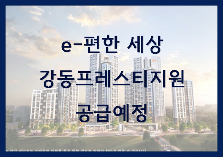  e편한세상 강동프레스티지원 9월 공급예정