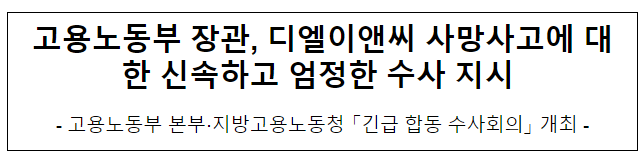 고용노동부 장관, 디엘이앤씨 사망사고에 대한 신속하고 엄정한 수사 지시 고용노동부 장관, 디엘이앤씨 사망사고에 대한 신속하고 엄정한 수사 지시